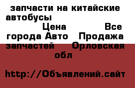 запчасти на китайские автобусы Higer, Golden Dragon, Yutong › Цена ­ 1 000 - Все города Авто » Продажа запчастей   . Орловская обл.